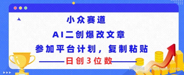 小众赛道， AI二创爆改文章参加平台计划，复制粘贴即可日创3位数