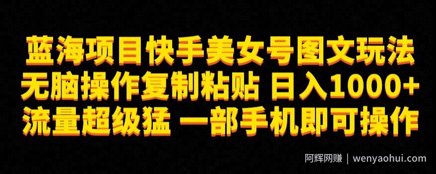 蓝海项目快手美女号图文玩法，无脑操作复制粘贴，日入1000+流量超级猛一部手机即可操作【揭秘】