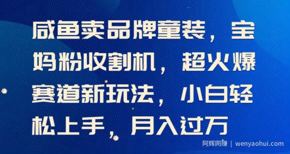 闲鱼卖品牌童装，宝妈粉收割机超火爆赛道新玩法，小白轻松上手，月入过w