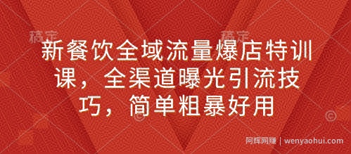 新餐饮全域流量爆店特训课，全渠道曝光引流技巧，简单粗暴好用