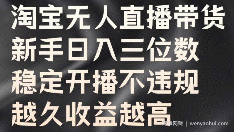 淘宝无人直播带货，新手日入三位数，稳定开播不违规，越久收益越高【揭秘】