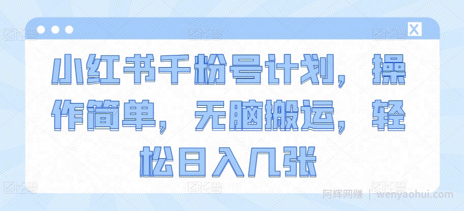 小红书千粉号计划，操作简单，无脑搬运，轻松日入几张