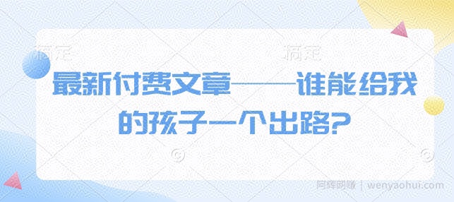 最新付费文章——谁能给我的孩子一个出路?
