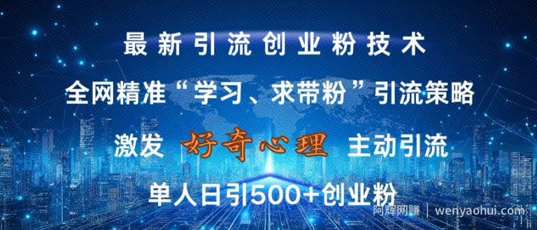 激发好奇心，全网精准‘学习、求带粉’引流技术，无封号风险，单人日引500+创业粉【揭秘】
