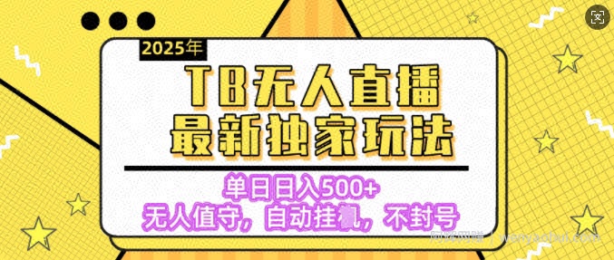 【独家】2025年TB无人直播最新玩法，单日日入5张，无人值守，不封号独家玩法