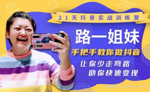 21天抖音实战训练营:路一姐妹手把手教你做抖音,让你少走弯路,助你快速变现(更新中)