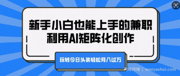 新手小白也能上手的兼zhi，利用AI矩阵化创作，玩转今日头条轻松月入过W