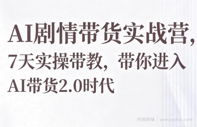 AI剧情带货实战营，7天实操带教，带你进入AI带货2.0时代