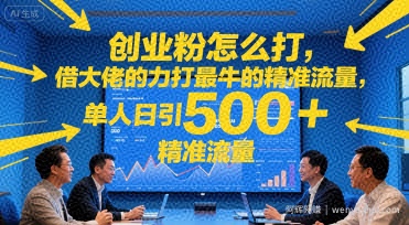 创业粉怎么打，借大佬的力打最牛的精准流量，单人日引500+精准流量