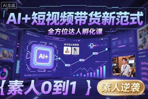 AI+短视频带货新范式全方位达人孵化课，素人也可以从0到1，全方位认知短视频带货