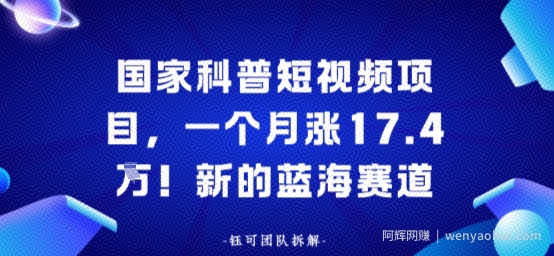 国家科普短视频项目，一个月涨17.4W！新的蓝海赛道