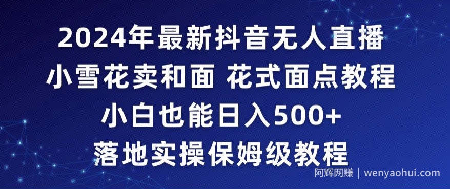 2024年抖音最新无人直播小雪花卖和面、花式面点教程小白也能日入500+落地实操保姆级教程【揭秘】