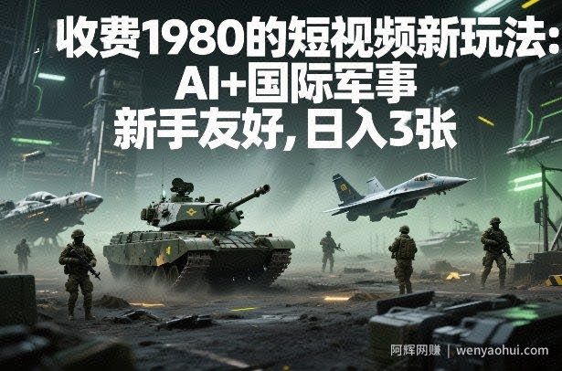 外面收费1980的短视频新玩法：AI+国际军事，新手友好，日入3张+【附详细教程】