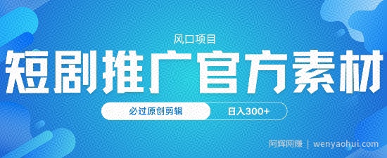 风口项目，短剧推广，官方资源，必过原创剪辑，日入3张