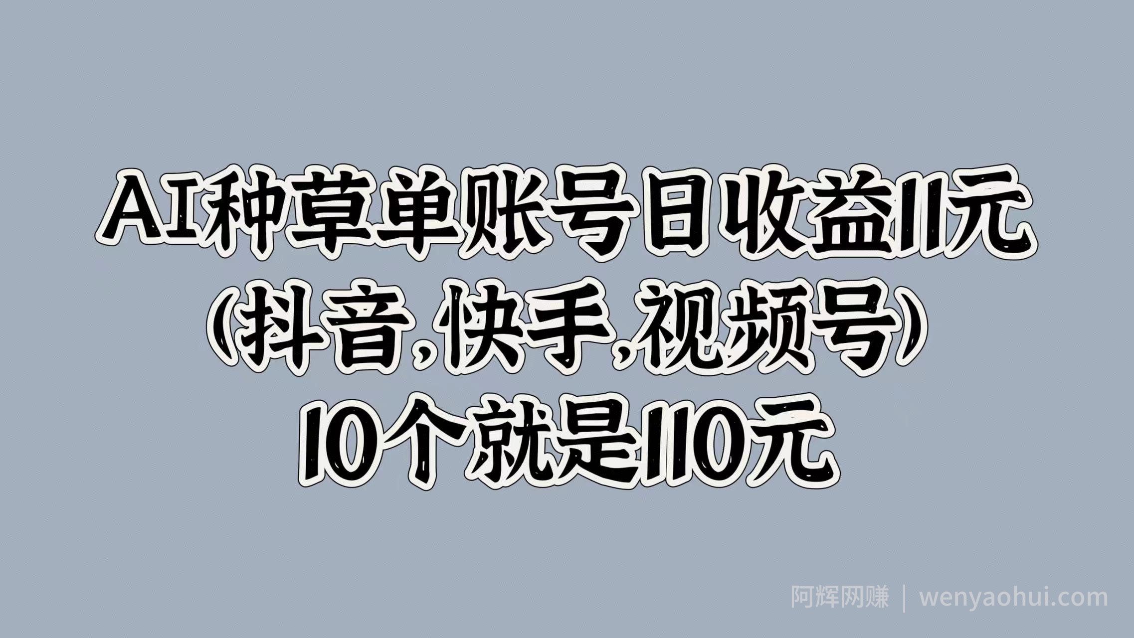 AI种草单账号日收益11元(抖音,快手,视频号),10个就是110元