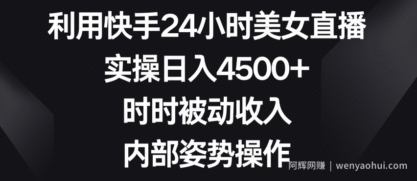 利用快手24小时美女直播，实操日入4500+，时时被动收入，内部姿势操作【揭秘】