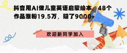 抖音用AI做儿童英语启蒙绘本，48个作品涨粉19.5W，挣了9k+