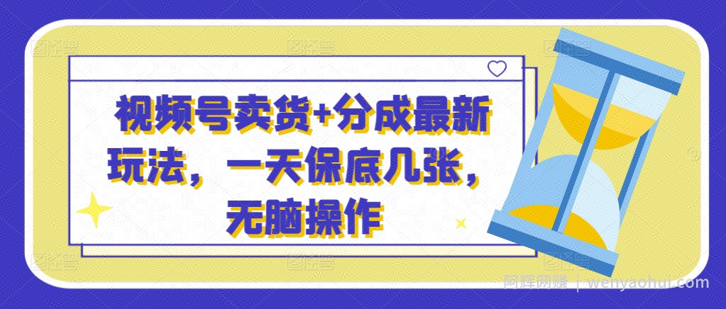 视频号卖货+分成最新玩法，一天保底几张，无脑操作