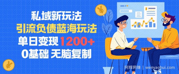 私域新玩法，引流负债蓝海玩法，单日变现1.2k，0基础，无脑复制