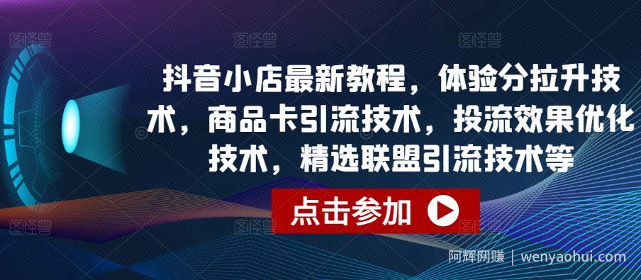 抖音小店最新教程，体验分拉升技术，商品卡引流技术，投流效果优化技术，精选联盟引流技术等