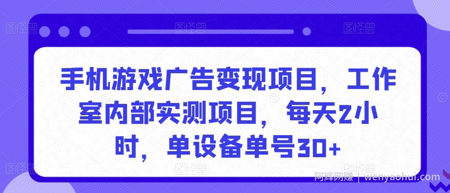 手机游戏广告变现项目，工作室内部实测项目，每天2小时，单设备单号30+【揭秘】