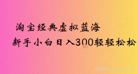 淘宝经典虚拟蓝海新手小白日入3张轻轻松松