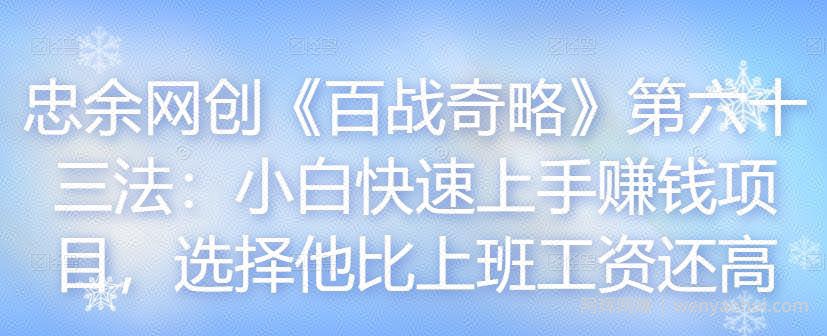 忠余网创《百战奇略》第六十三法：小白快速上手賺米项目，选择他比上班工资还高