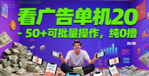看广告单机20-50+可批量操作，纯0撸