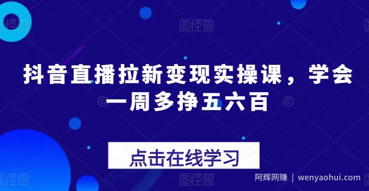 抖音直播拉新变现实操课，学会一周多挣五六百