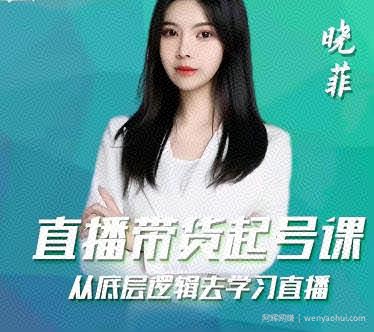 晓菲直播带货起号课，从底层逻辑去学习直播
