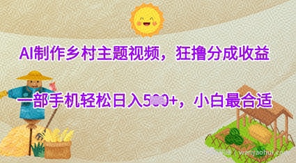 AI制作乡村主题视频，狂撸分成收益，一部手机轻松日入几张，小白最合适