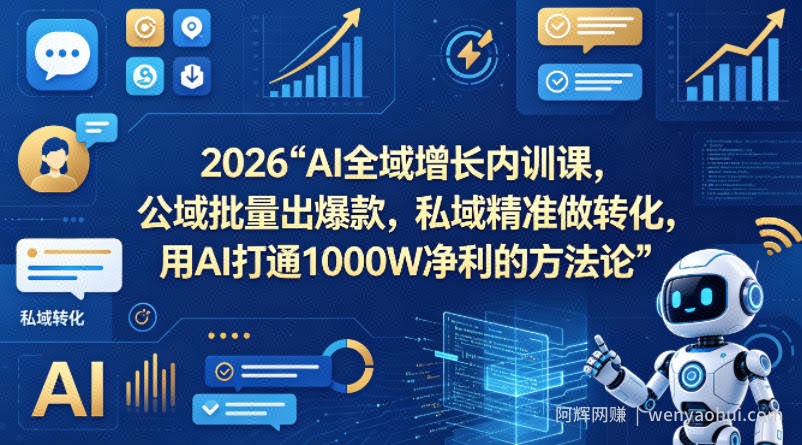 2026AI全域增长内训课，公域批量出爆款，私域精准做转化，用AI打通1000W净利的方法论（更新）