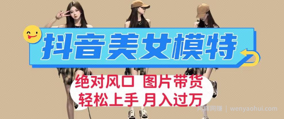 抖音美女模特图片带货，每天半小时发两张图片，月入过万，轻松躺赚【揭秘】