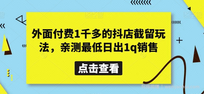 外面付费1千多的抖店截留玩法，亲测最低日出1q销售【揭秘】