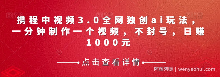 携程中视频3.0全网独创ai玩法，一分钟制作一个视频，不封号，日赚1000元【揭秘】