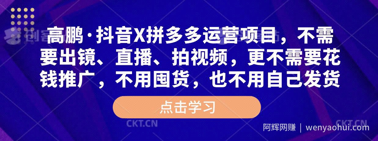 高鹏·抖音X拼多多运营项目，不需要出镜、直播、拍视频，不需要花钱推广，不用囤货，不用自己发货