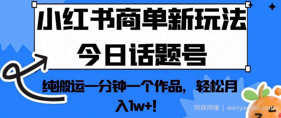 小红书商单新玩法今日话题号，纯搬运一分钟一个作品，轻松月入1w+！【揭秘】
