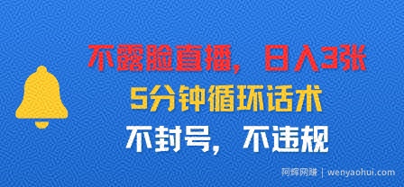 不露脸直播，日入3张，5分钟循环话术，不封号，不违规