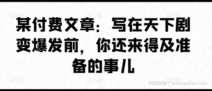 某付费文章：写在天下剧变爆发前，你还来得及准备的事儿