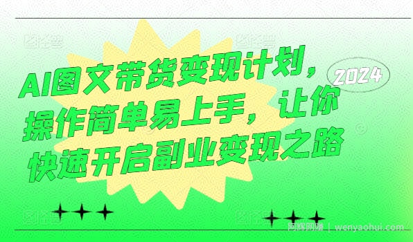 AI图文带货变现计划，操作简单易上手，让你快速开启副业变现之路
