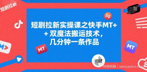 短剧拉新实操课之快手MT+双魔法搬运技术，几分钟一条作品