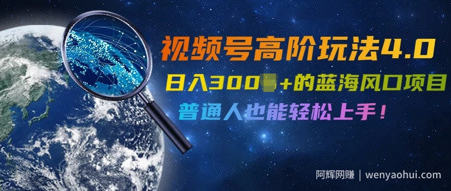 视频号高阶玩法4.0，日入几张的蓝海风口项目，普通人也能轻松上手
