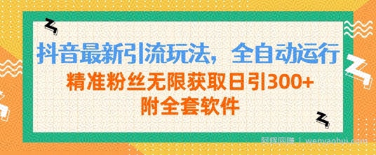 抖音最新引流玩法，全自动运行，精准粉丝无限获取日引300+附全套软件