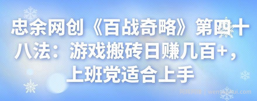 忠余网创《百战奇略》第四十八法：游戏搬砖日赚几百+，上班党适合上手