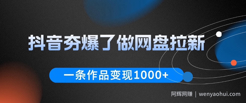 抖音夯爆了做网盘拉新，一条作品轻松10W+流量，变现1k+，看完即可上手操作