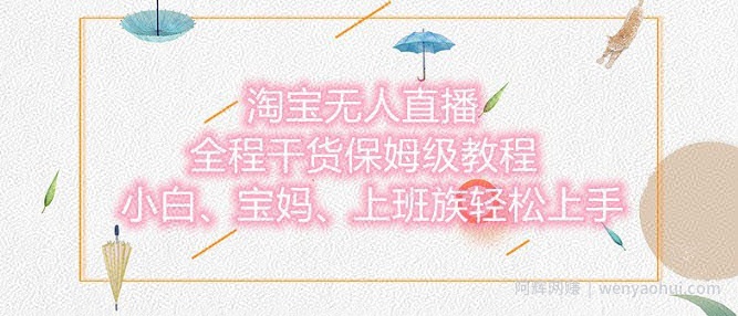 淘宝无人直播最新玩法，小白，宝妈，上班族轻松上手，保姆级教程，兼zhi副业的首选
