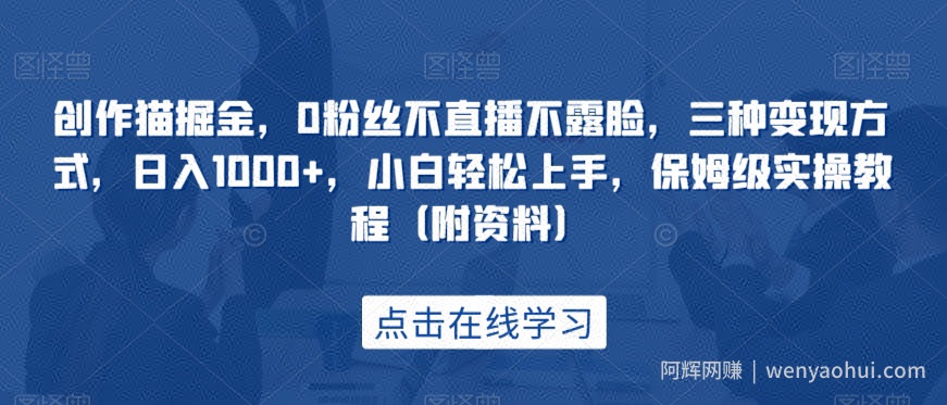 创作猫掘金，0粉丝不直播不露脸，三种变现方式，日入1000+，小白轻松上手，保姆级实操教程（附资料）