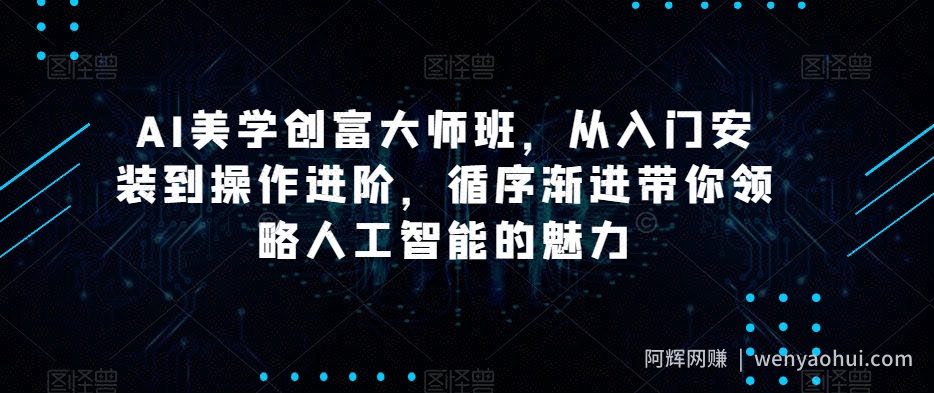 AI美学创富大师班，从入门安装到操作进阶，循序渐进带你领略人工智能的魅力