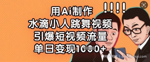用Ai制作水滴小人跳舞视频，引爆短视频流量，单日变现数张