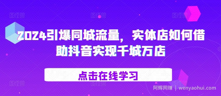 2024引爆同城流量，​实体店如何借助抖音实现千城万店